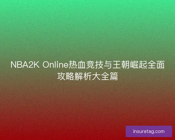 NBA2K Online热血竞技与王朝崛起全面攻略解析大全篇