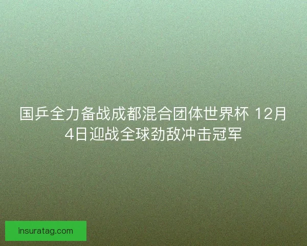 国乒全力备战成都混合团体世界杯 12月4日迎战全球劲敌冲击冠军