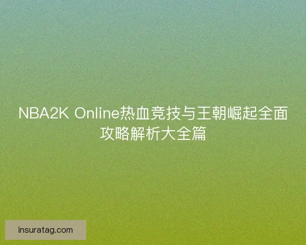 NBA2K Online热血竞技与王朝崛起全面攻略解析大全篇